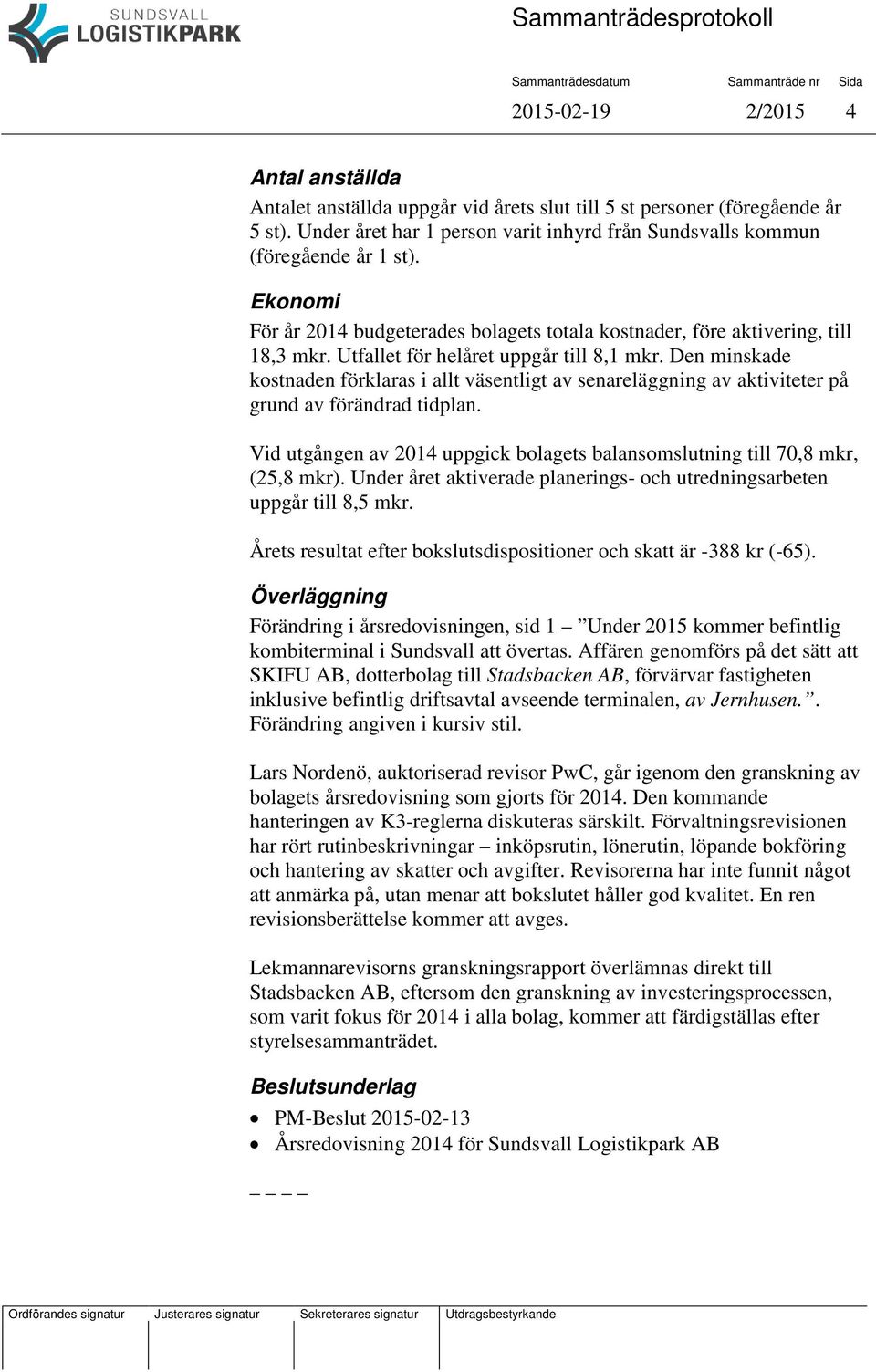 Den minskade kostnaden förklaras i allt väsentligt av senareläggning av aktiviteter på grund av förändrad tidplan. Vid utgången av 2014 uppgick bolagets balansomslutning till 70,8 mkr, (25,8 mkr).