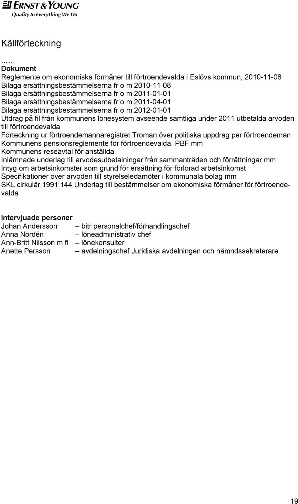 Bilaga ersättningsbestämmelserna fr o m 2011-04-01 Bilaga ersättningsbestämmelserna fr o m 2012-01-01 Utdrag på fil från kommunens lönesystem avseende samtliga under 2011 utbetalda arvoden till