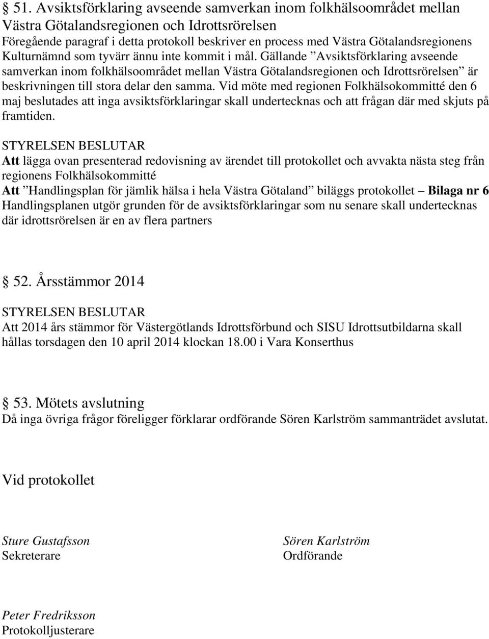 Gällande Avsiktsförklaring avseende samverkan inom folkhälsoområdet mellan Västra Götalandsregionen och Idrottsrörelsen är beskrivningen till stora delar den samma.