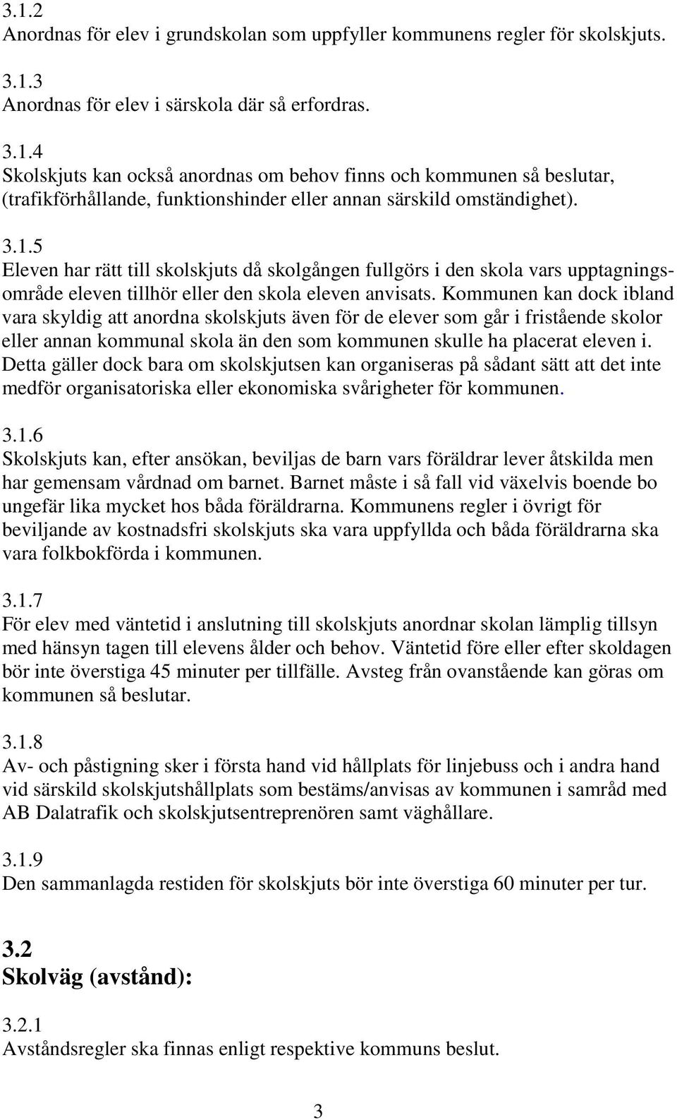 Kommunen kan dock ibland vara skyldig att anordna skolskjuts även för de elever som går i fristående skolor eller annan kommunal skola än den som kommunen skulle ha placerat eleven i.