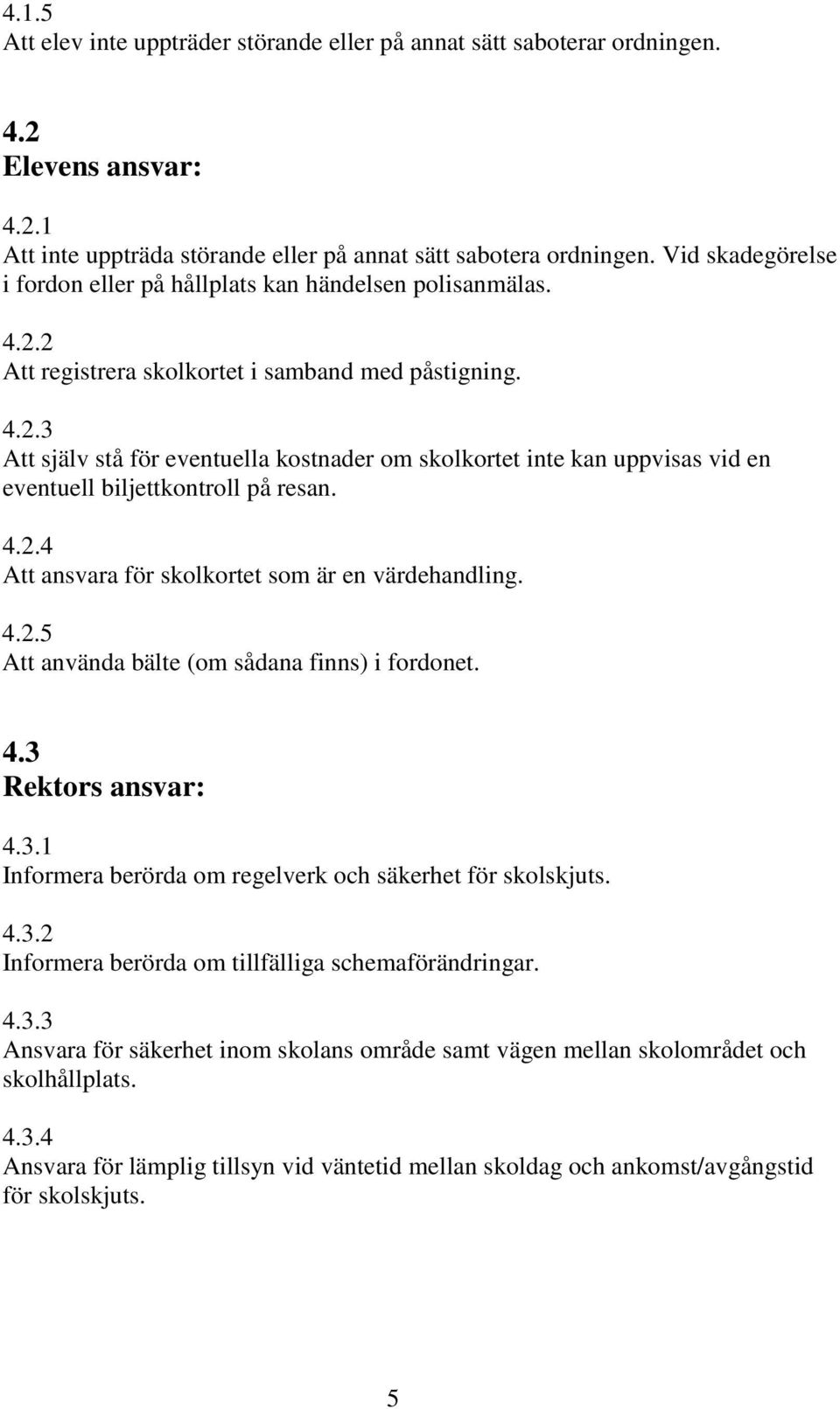 4.2.4 Att ansvara för skolkortet som är en värdehandling. 4.2.5 Att använda bälte (om sådana finns) i fordonet. 4.3 Rektors ansvar: 4.3.1 Informera berörda om regelverk och säkerhet för skolskjuts. 4.3.2 Informera berörda om tillfälliga schemaförändringar.