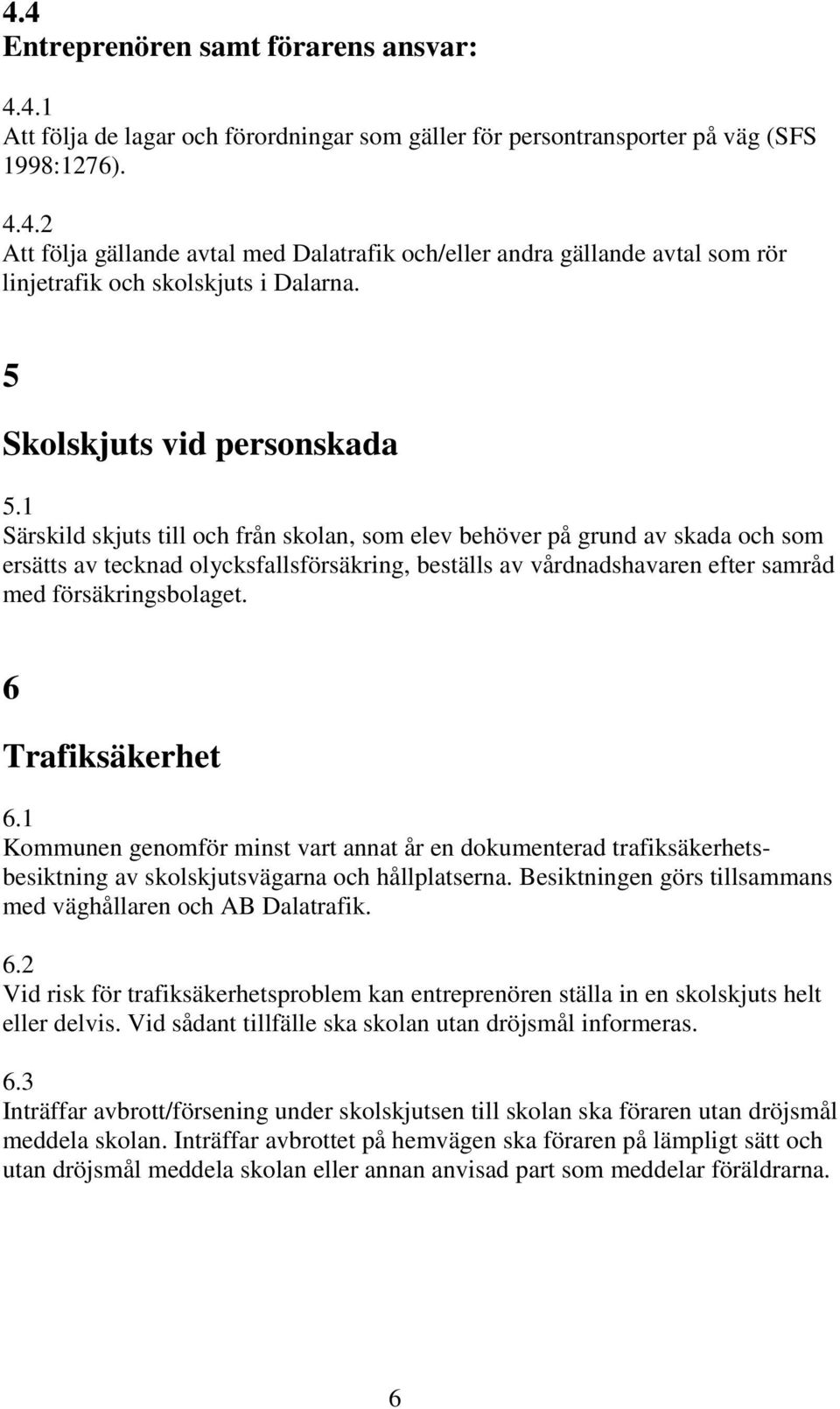 1 Särskild skjuts till och från skolan, som elev behöver på grund av skada och som ersätts av tecknad olycksfallsförsäkring, beställs av vårdnadshavaren efter samråd med försäkringsbolaget.