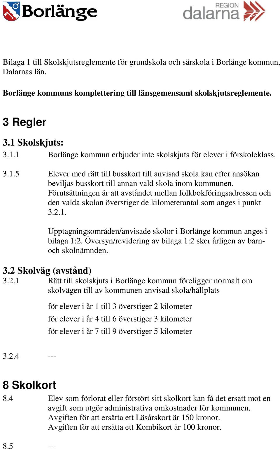 Förutsättningen är att avståndet mellan folkbokföringsadressen och den valda skolan överstiger de kilometerantal som anges i punkt 3.2.1.