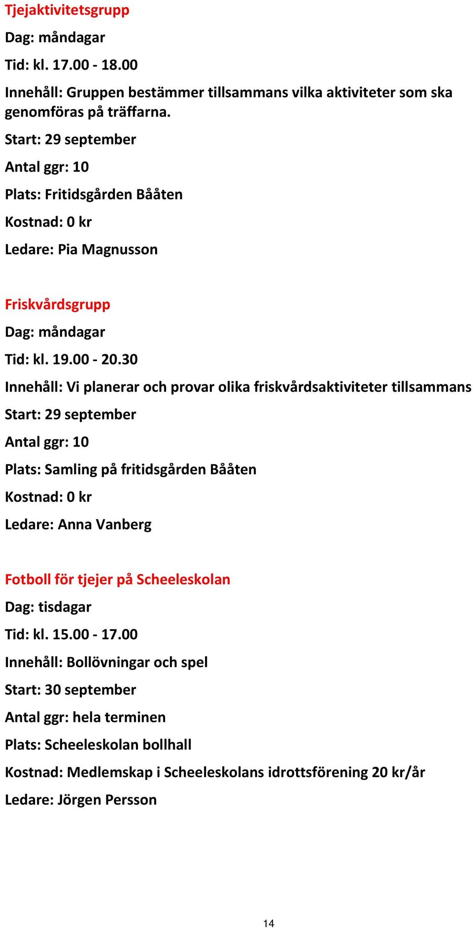 30 Innehåll: Vi planerar och provar olika friskvårdsaktiviteter tillsammans Start: 29 september Antal ggr: 10 Plats: Samling på fritidsgården Bååten Ledare: Anna Vanberg Fotboll