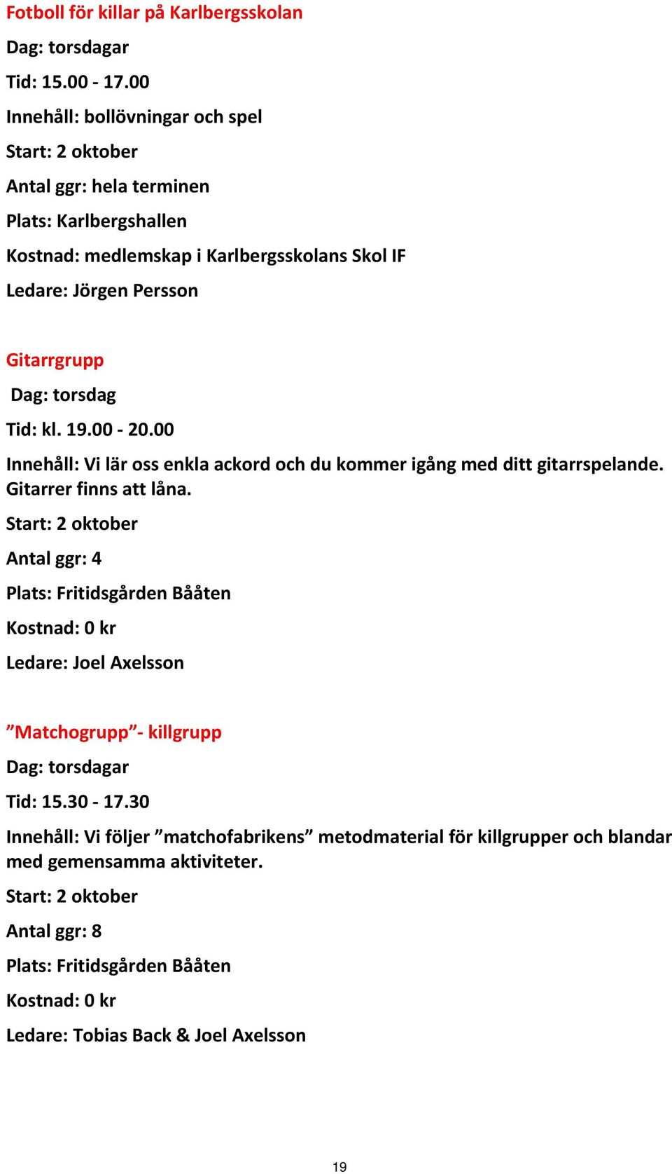 Gitarrgrupp Dag: torsdag Tid: kl. 19.00 20.00 Innehåll: Vi lär oss enkla ackord och du kommer igång med ditt gitarrspelande. Gitarrer finns att låna.