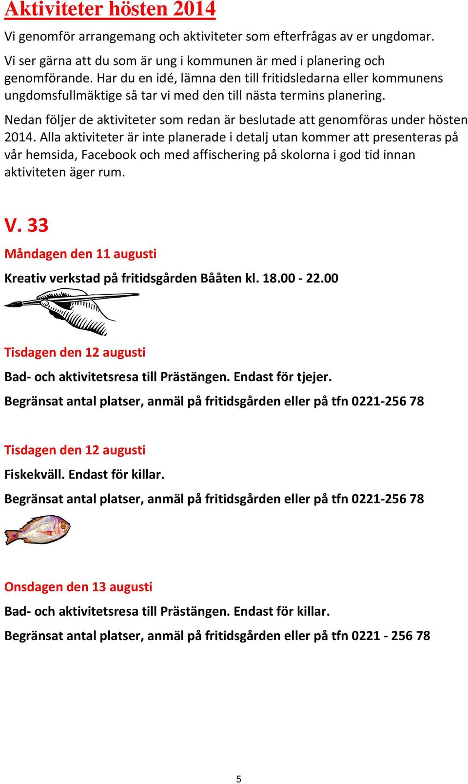 Nedan följer de aktiviteter som redan är beslutade att genomföras under hösten 2014.