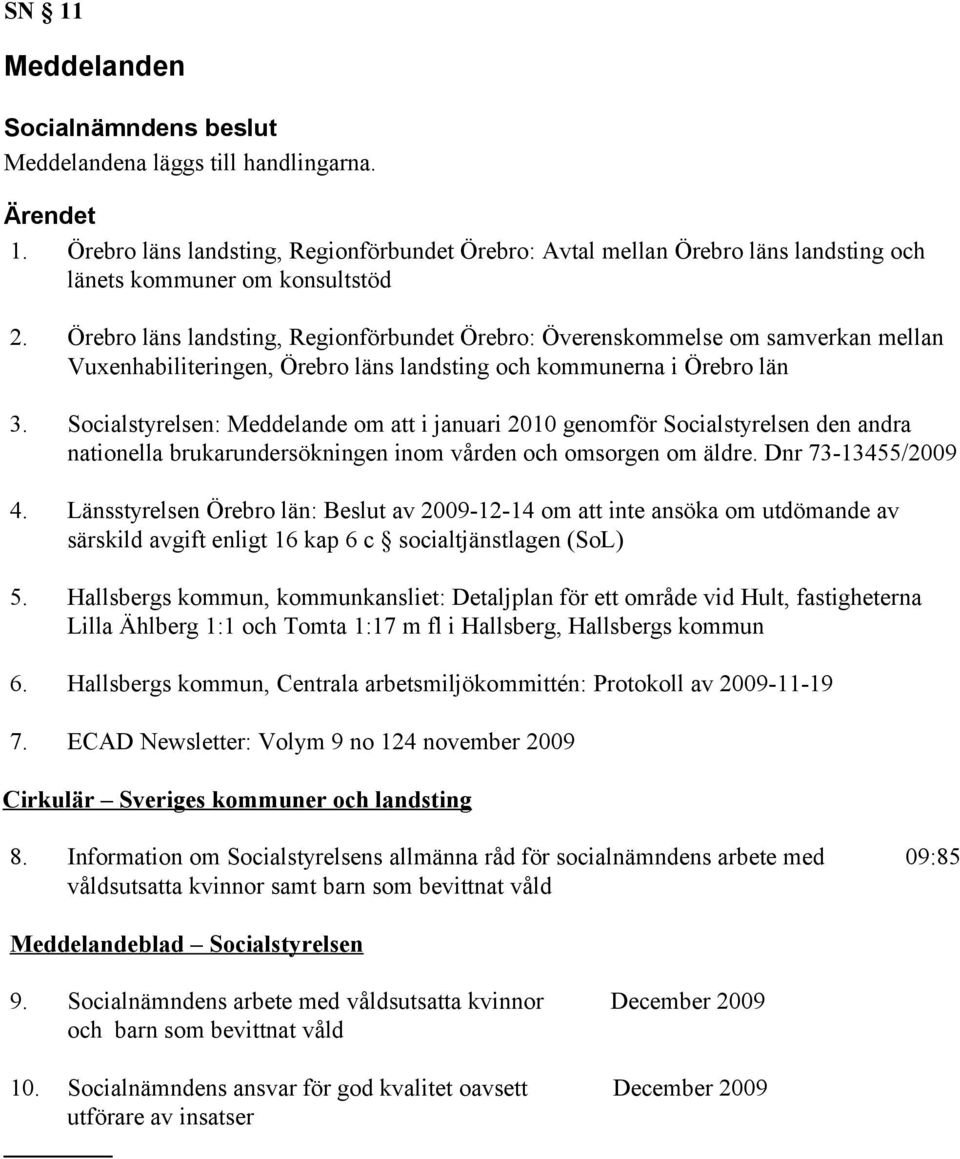 Socialstyrelsen: Meddelande om att i januari 2010 genomför Socialstyrelsen den andra nationella brukarundersökningen inom vården och omsorgen om äldre. Dnr 73-13455/2009 4.