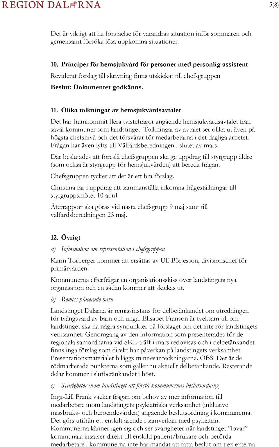 Olika tolkningar av hemsjukvårdsavtalet Det har framkommit flera tvistefrågor angående hemsjukvårdsavtalet från såväl kommuner som landstinget.