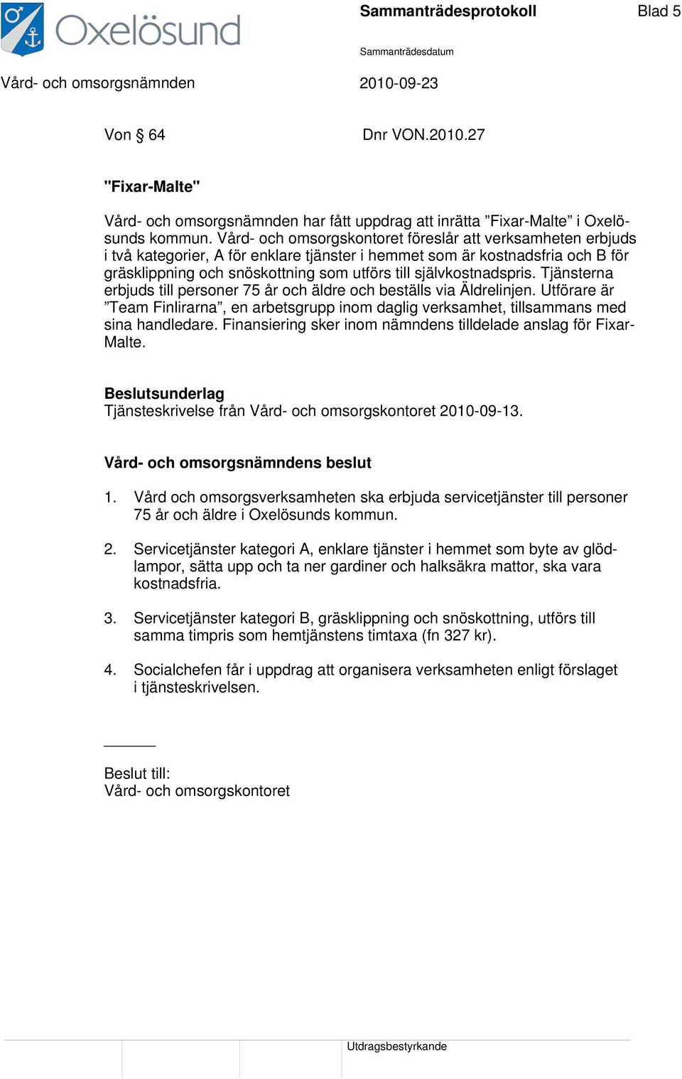 självkostnadspris. Tjänsterna erbjuds till personer 75 år och äldre och beställs via Äldrelinjen. Utförare är Team Finlirarna, en arbetsgrupp inom daglig verksamhet, tillsammans med sina handledare.