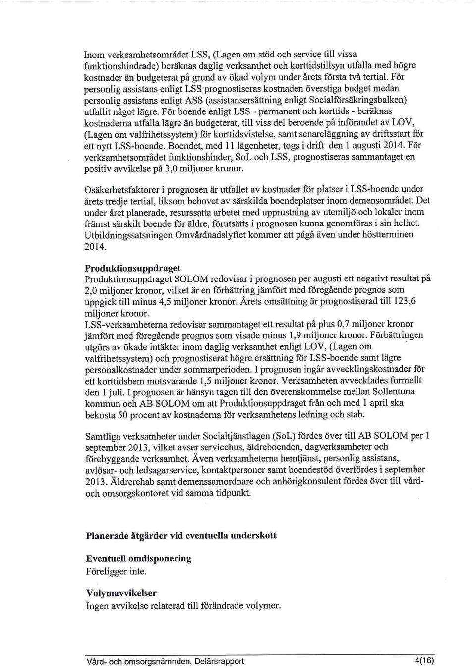 För personlig assistans enligt LSS prognostiseras kostnaden överstiga budget medan personlig assistans enligt ASS (assistansersättning enligt Socialförsäkringsbalken) utfallit något lägre.