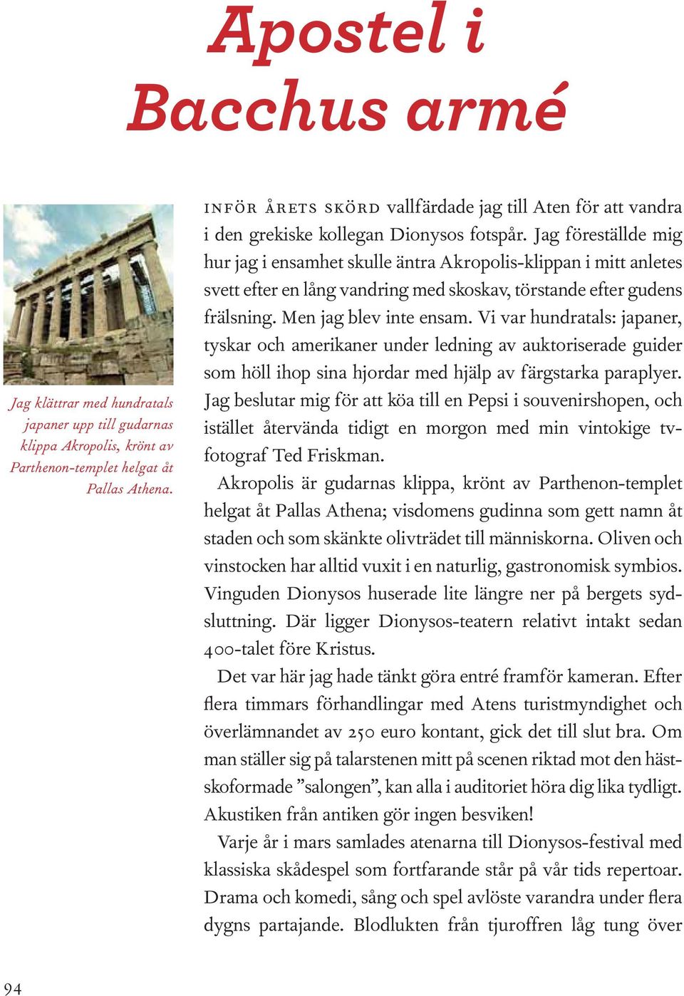 Jag föreställde mig hur jag i ensamhet skulle äntra Akropolis-klippan i mitt anletes svett efter en lång vandring med skoskav, törstande efter gudens frälsning. Men jag blev inte ensam.