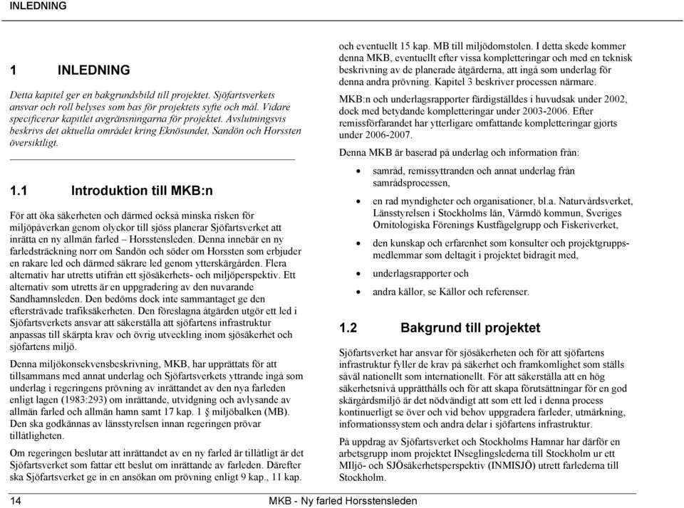 1 Introduktion till MKB:n För att öka säkerheten och därmed också minska risken för miljöpåverkan genom olyckor till sjöss planerar Sjöfartsverket att inrätta en ny allmän farled Horsstensleden.