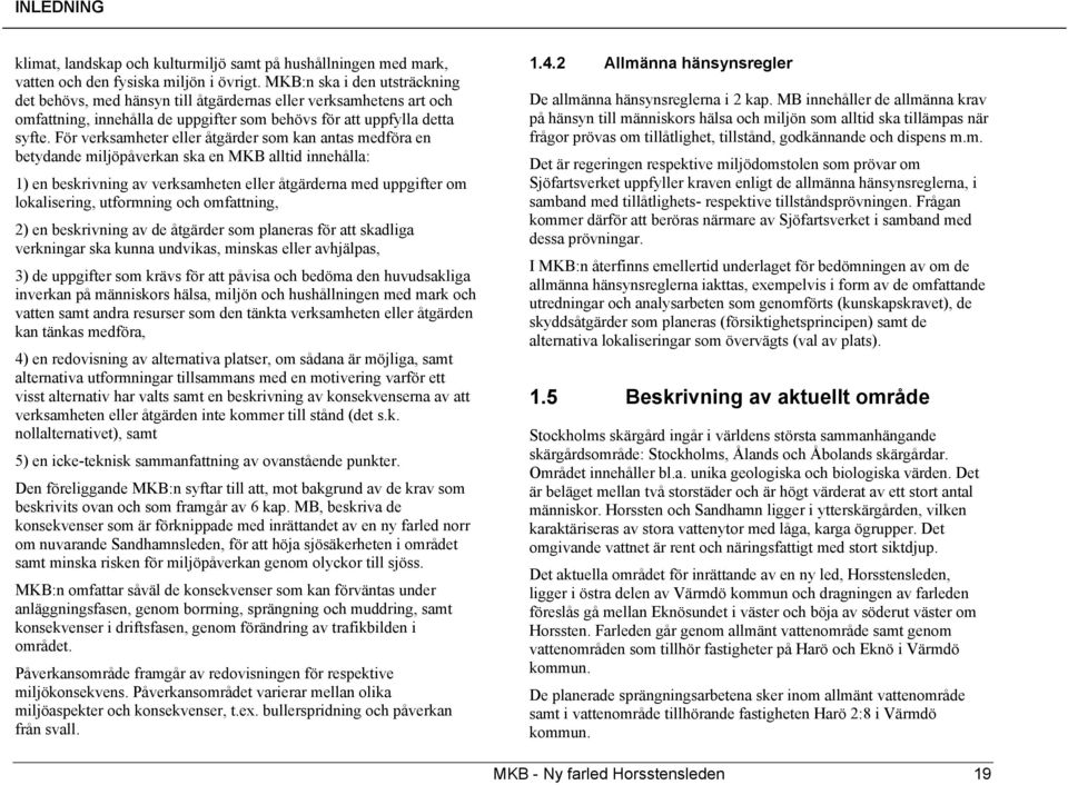 För verksamheter eller åtgärder som kan antas medföra en betydande miljöpåverkan ska en MKB alltid innehålla: 1) en beskrivning av verksamheten eller åtgärderna med uppgifter om lokalisering,