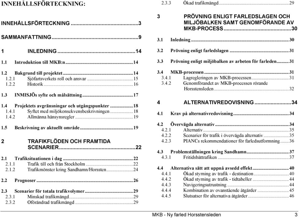 5 Beskrivning av aktuellt område...19 2 TRAFIKFLÖDEN OCH FRAMTIDA SCENARIER...22 2.1 Trafiksituationen i dag...22 2.1.1 Trafik till och från Stockholm...22 2.1.2 Trafikmönster kring Sandhamn/Horssten.