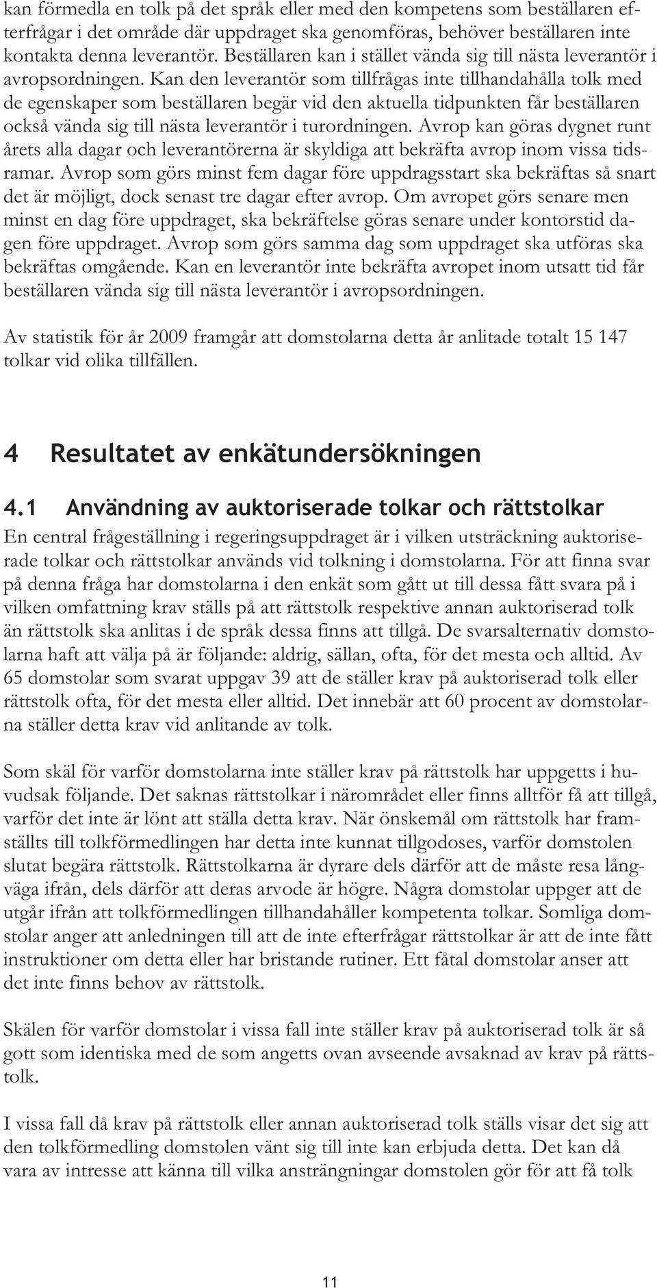 Kan den leverantör som tillfrågas inte tillhandahålla tolk med de egenskaper som beställaren begär vid den aktuella tidpunkten får beställaren också vända sig till nästa leverantör i turordningen.