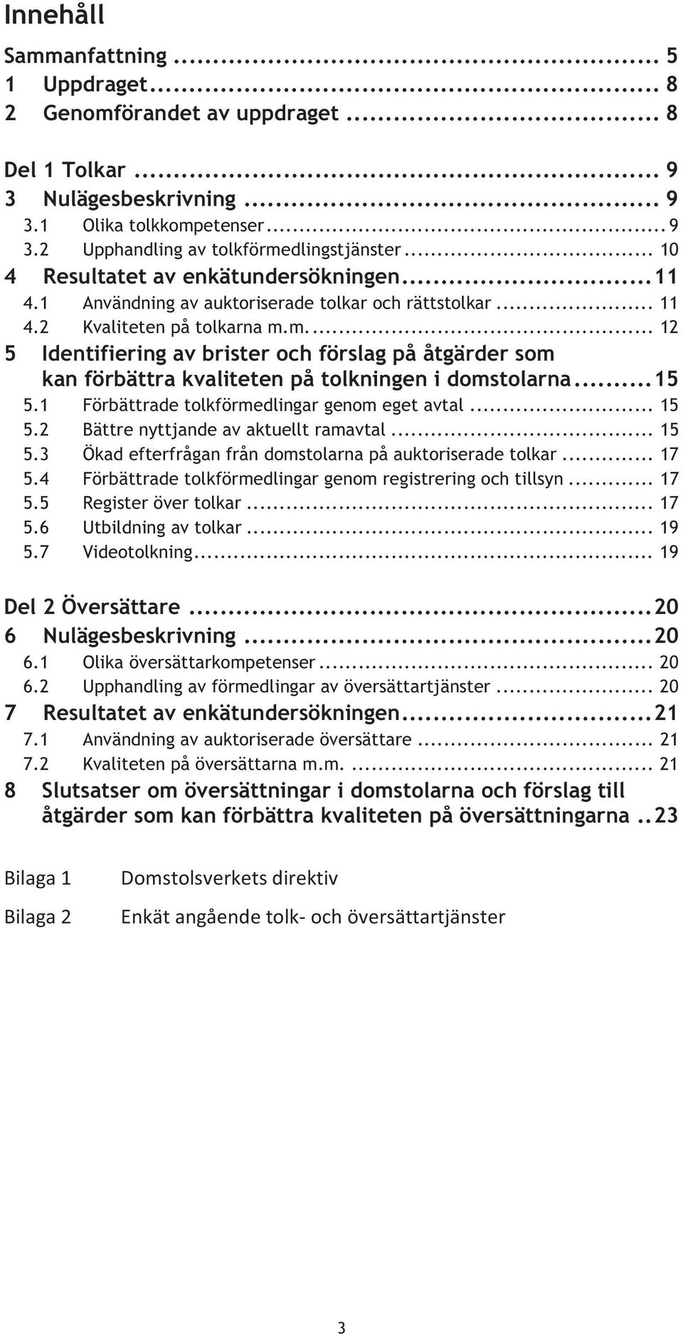 m.... 12 5 Identifiering av brister och förslag på åtgärder som kan förbättra kvaliteten på tolkningen i domstolarna... 15 5.1 Förbättrade tolkförmedlingar genom eget avtal... 15 5.2 Bättre nyttjande av aktuellt ramavtal.