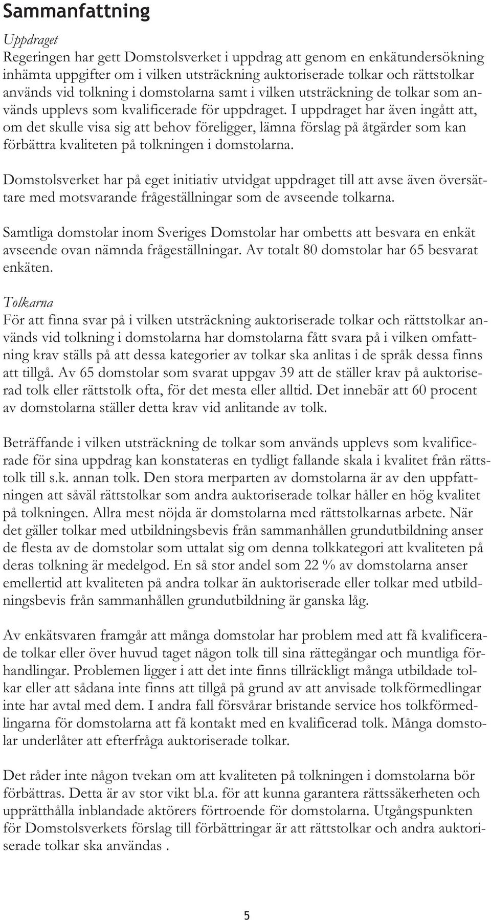 I uppdraget har även ingått att, om det skulle visa sig att behov föreligger, lämna förslag på åtgärder som kan förbättra kvaliteten på tolkningen i domstolarna.