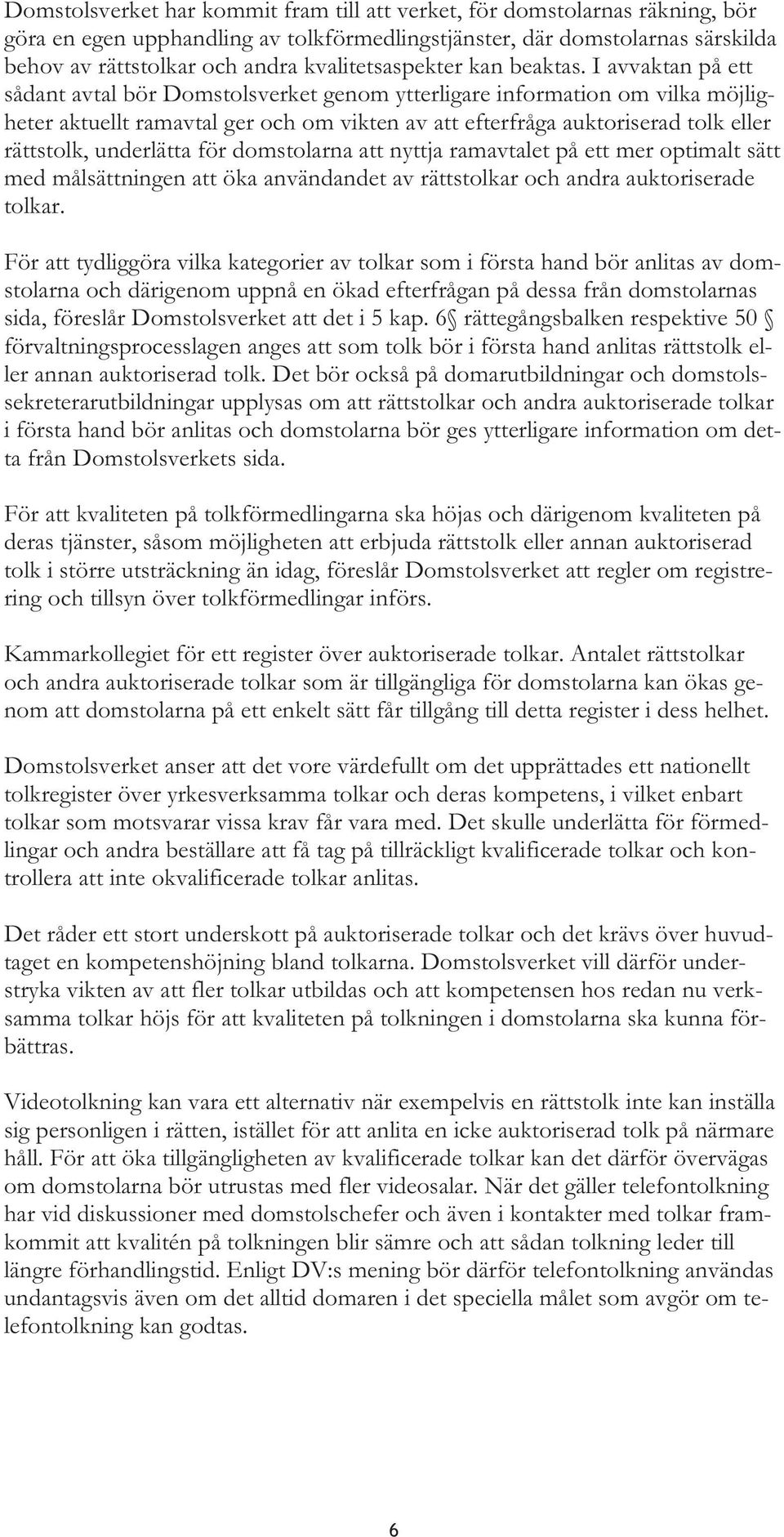 I avvaktan på ett sådant avtal bör Domstolsverket genom ytterligare information om vilka möjligheter aktuellt ramavtal ger och om vikten av att efterfråga auktoriserad tolk eller rättstolk,