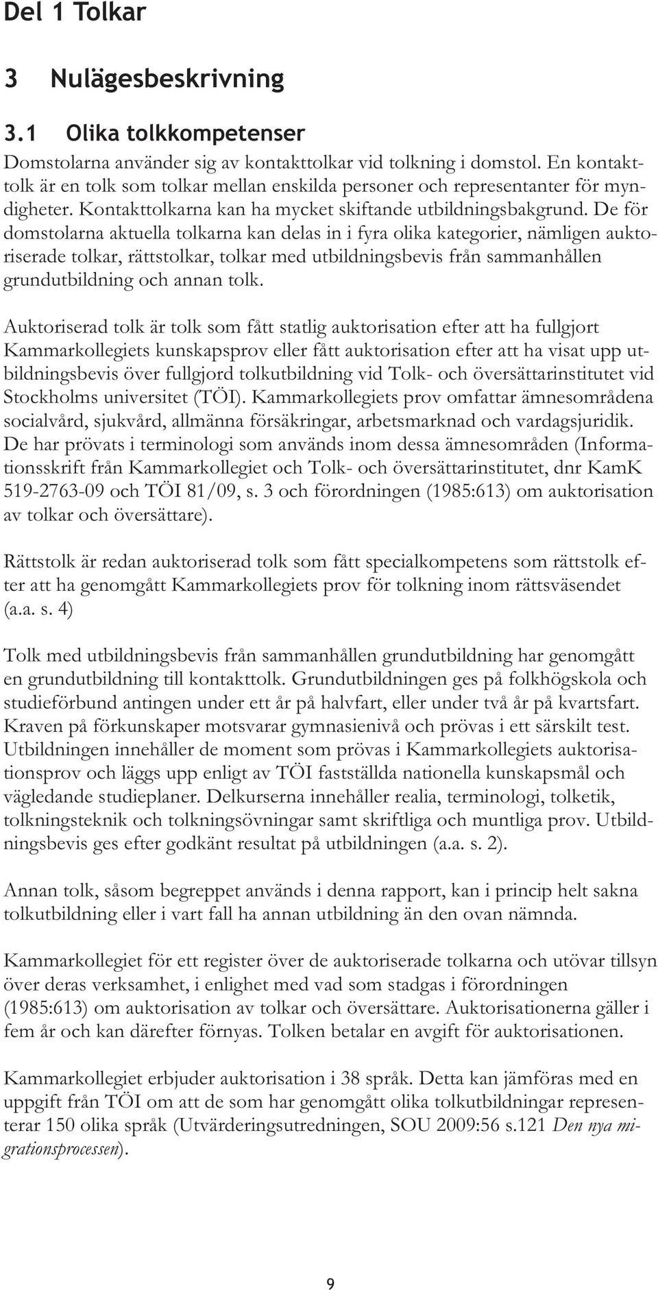 De för domstolarna aktuella tolkarna kan delas in i fyra olika kategorier, nämligen auktoriserade tolkar, rättstolkar, tolkar med utbildningsbevis från sammanhållen grundutbildning och annan tolk.