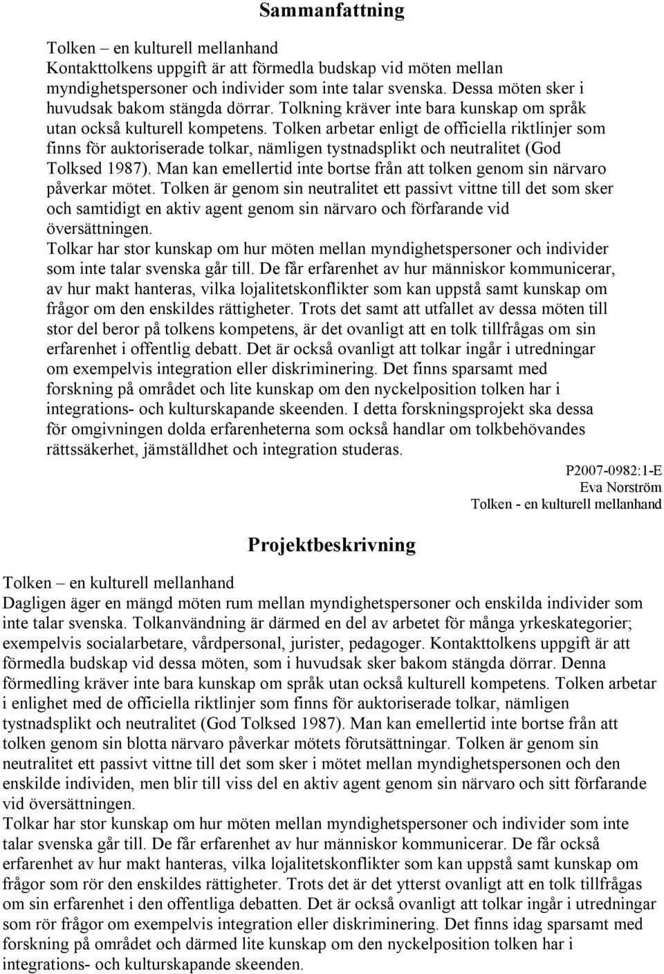 Tolken arbetar enligt de officiella riktlinjer som finns för auktoriserade tolkar, nämligen tystnadsplikt och neutralitet (God Tolksed 1987).