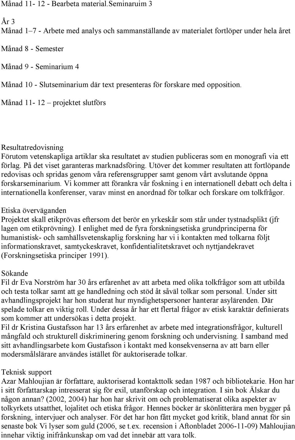 för forskare med opposition. Månad 11-12 projektet slutförs Resultatredovisning Förutom vetenskapliga artiklar ska resultatet av studien publiceras som en monografi via ett förlag.