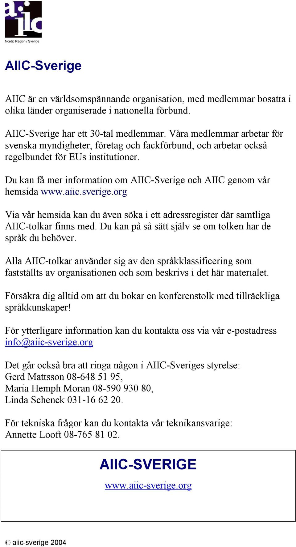 aiic.sverige.org Via vår hemsida kan du även söka i ett adressregister där samtliga AIIC-tolkar finns med. Du kan på så sätt själv se om tolken har de språk du behöver.