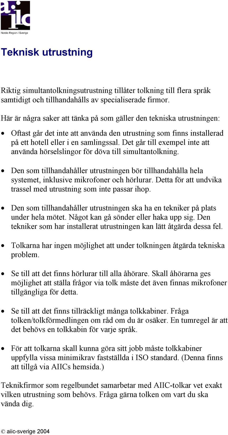 Det går till exempel inte att använda hörselslingor för döva till simultantolkning. Den som tillhandahåller utrustningen bör tillhandahålla hela systemet, inklusive mikrofoner och hörlurar.