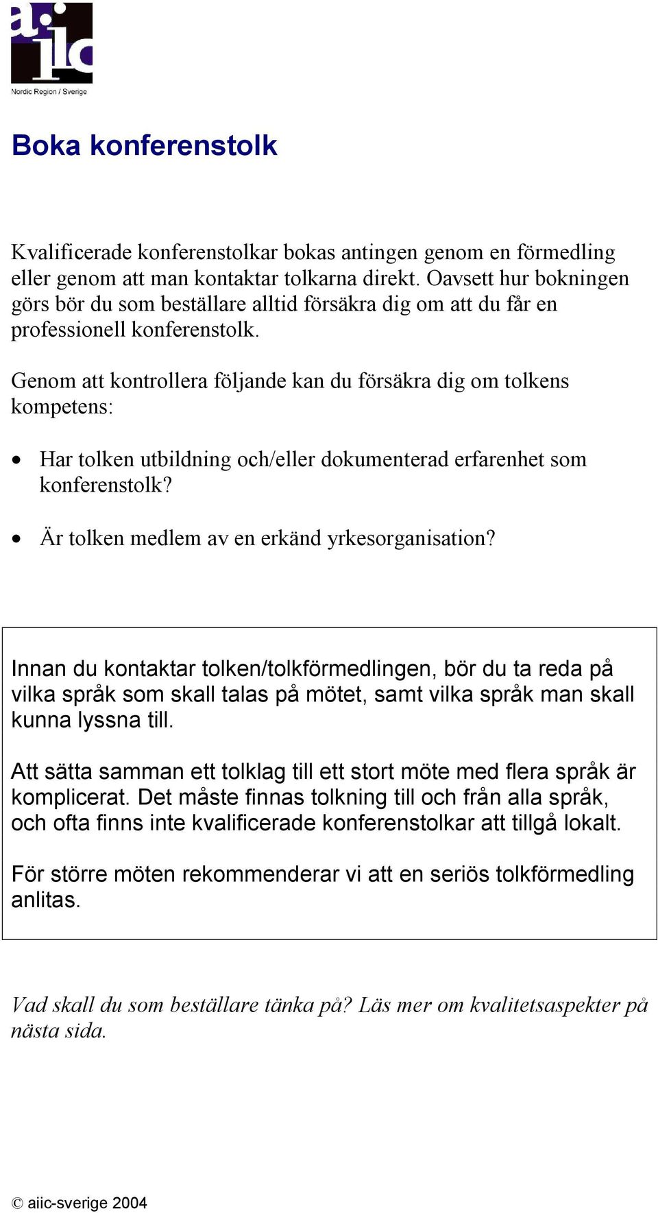 Genom att kontrollera följande kan du försäkra dig om tolkens kompetens: Har tolken utbildning och/eller dokumenterad erfarenhet som konferenstolk? Är tolken medlem av en erkänd yrkesorganisation?