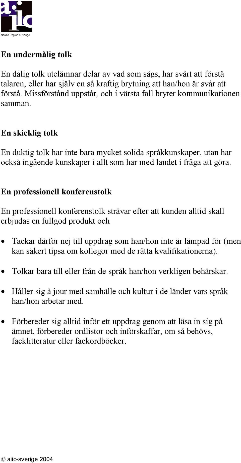 En skicklig tolk En duktig tolk har inte bara mycket solida språkkunskaper, utan har också ingående kunskaper i allt som har med landet i fråga att göra.