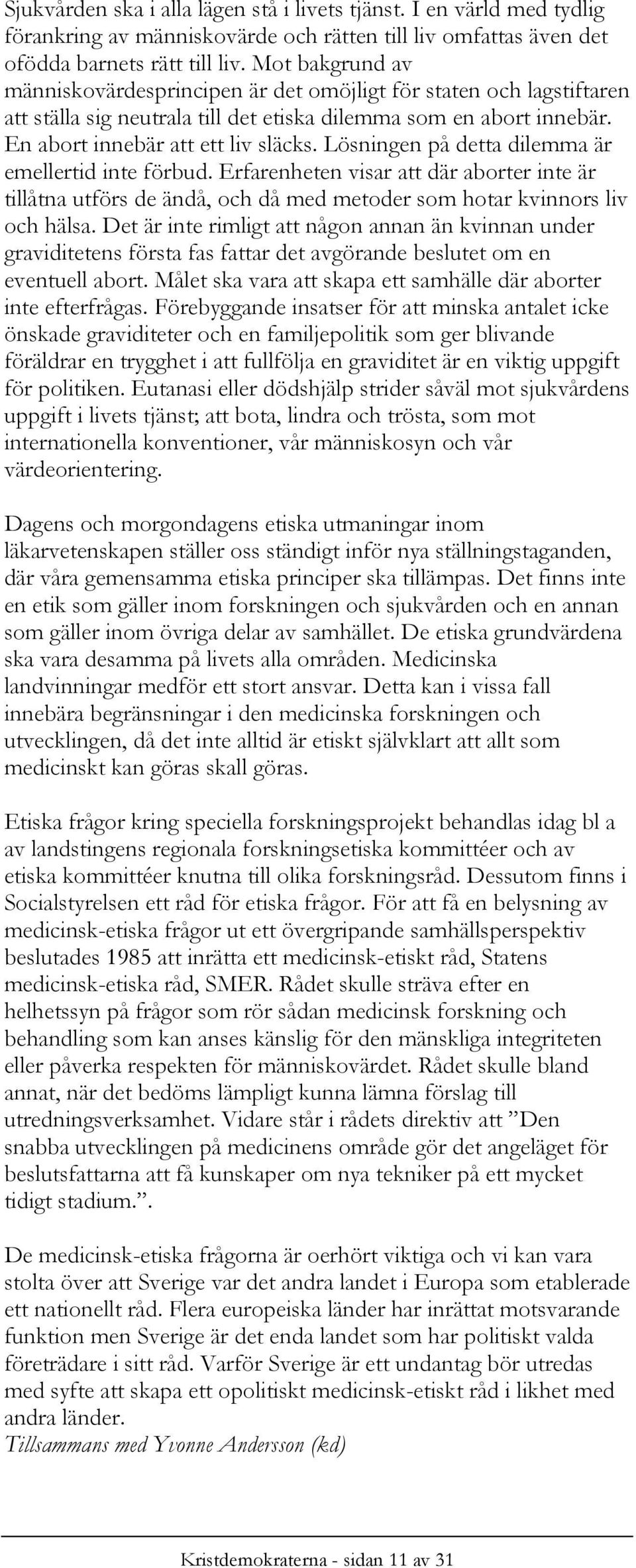 Lösningen på detta dilemma är emellertid inte förbud. Erfarenheten visar att där aborter inte är tillåtna utförs de ändå, och då med metoder som hotar kvinnors liv och hälsa.