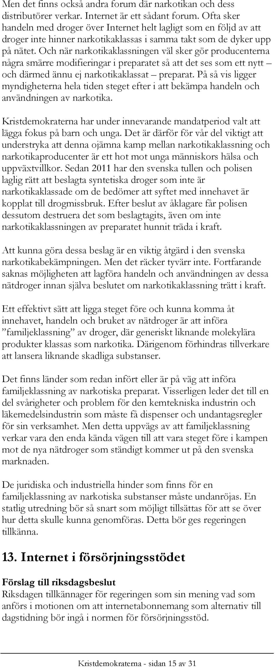 Och när narkotikaklassningen väl sker gör producenterna några smärre modifieringar i preparatet så att det ses som ett nytt och därmed ännu ej narkotikaklassat preparat.