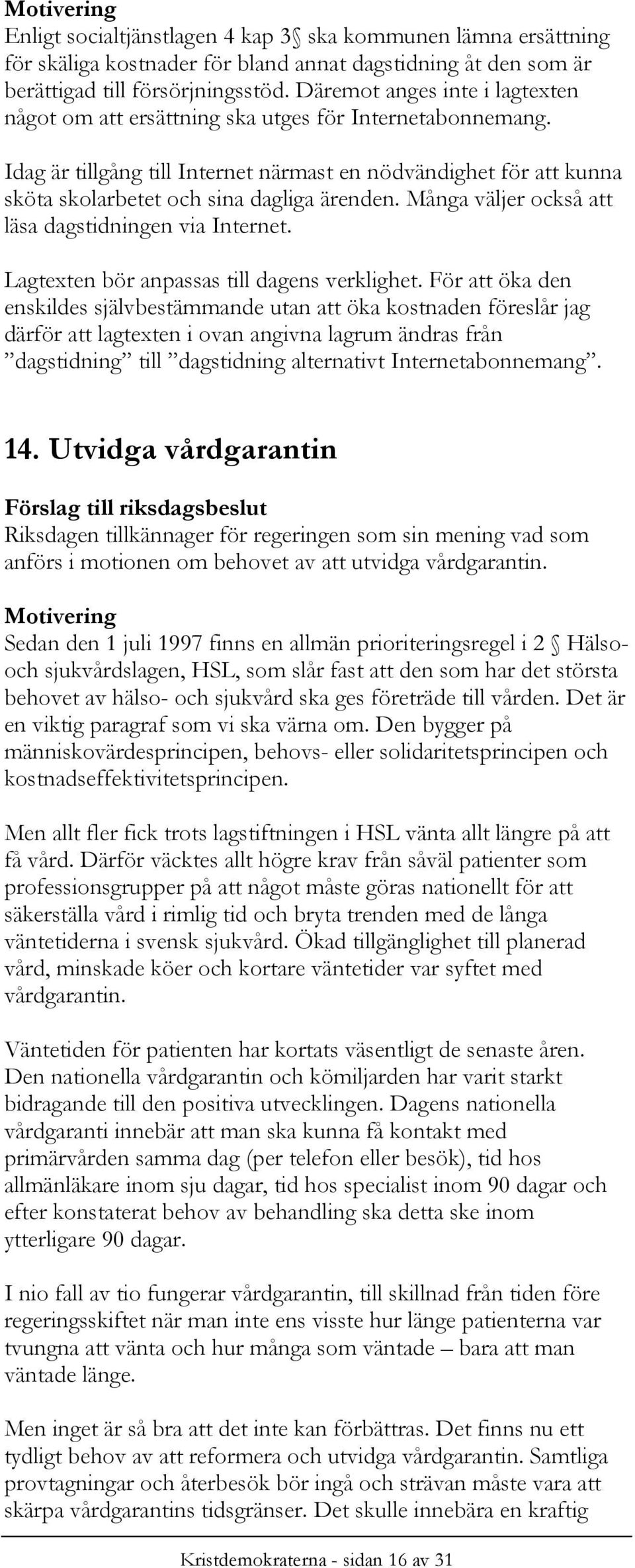 Idag är tillgång till Internet närmast en nödvändighet för att kunna sköta skolarbetet och sina dagliga ärenden. Många väljer också att läsa dagstidningen via Internet.