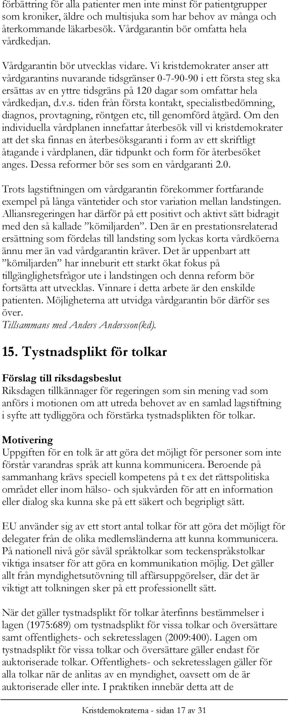 Vi kristdemokrater anser att vårdgarantins nuvarande tidsgränser 0-7-90-90 i ett första steg ska ersättas av en yttre tidsgräns på 120 dagar som omfattar hela vårdkedjan, d.v.s. tiden från första kontakt, specialistbedömning, diagnos, provtagning, röntgen etc, till genomförd åtgärd.