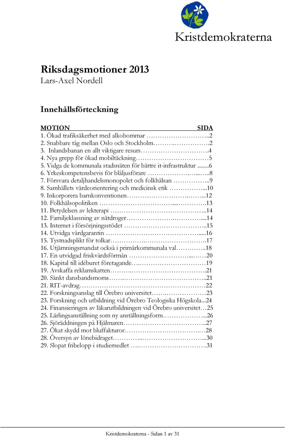 Försvara detaljhandelsmonopolet och folkhälsan..9 8. Samhällets värdeorientering och medicinsk etik...10 9. Inkorporera barnkonventionen....12 10. Folkhälsopolitiken....13 11. Betydelsen av lekterapi.