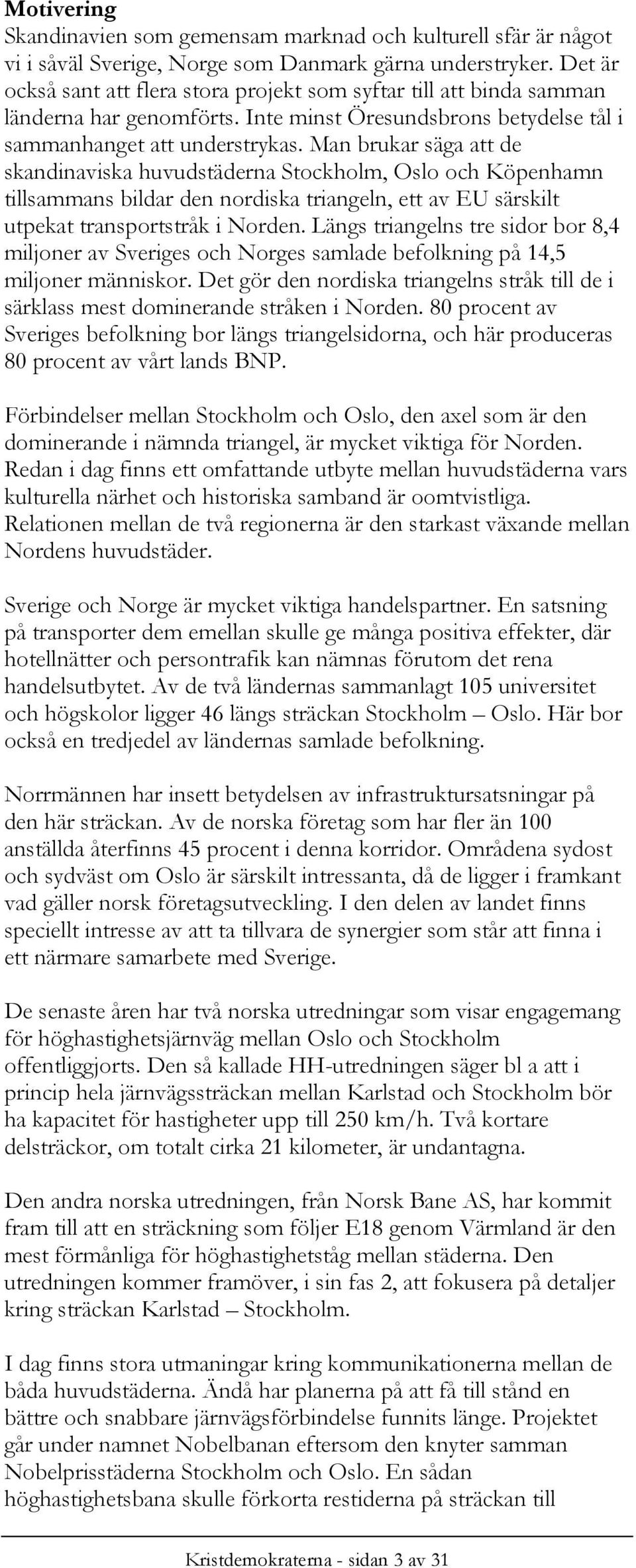 Man brukar säga att de skandinaviska huvudstäderna Stockholm, Oslo och Köpenhamn tillsammans bildar den nordiska triangeln, ett av EU särskilt utpekat transportstråk i Norden.