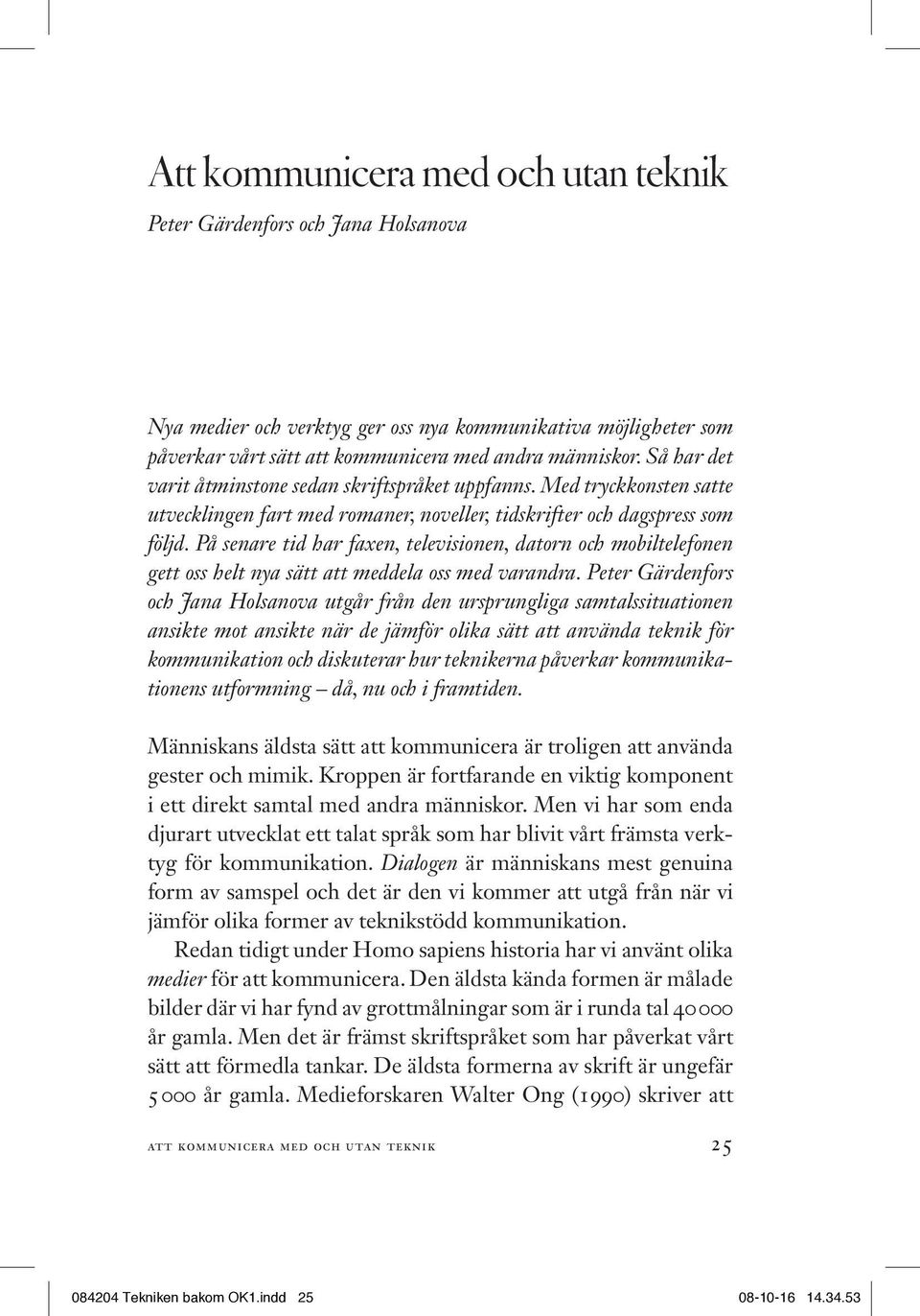 På senare tid har faxen, televisionen, datorn och mobiltelefonen gett oss helt nya sätt att meddela oss med varandra.