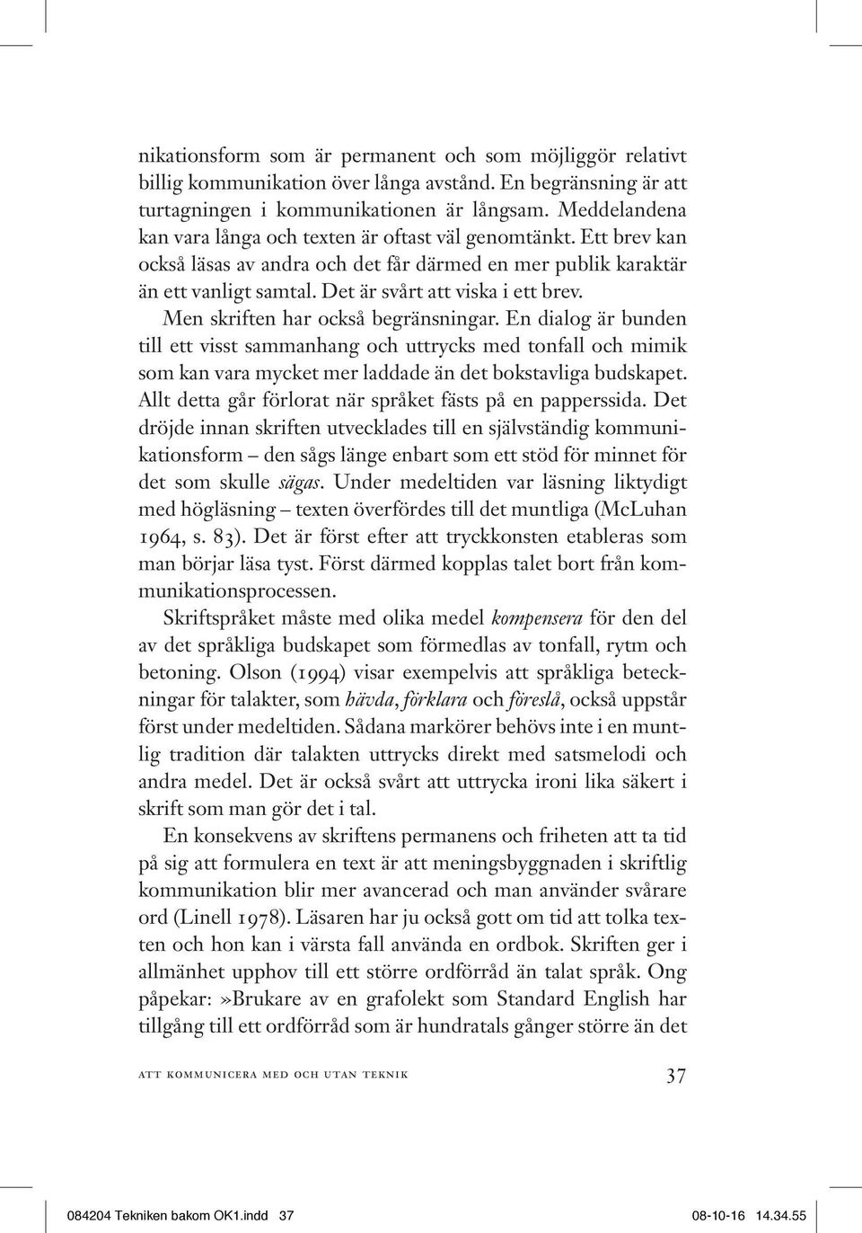 Men skriften har också begränsningar. En dialog är bunden till ett visst sammanhang och uttrycks med tonfall och mimik som kan vara mycket mer laddade än det bokstavliga budskapet.