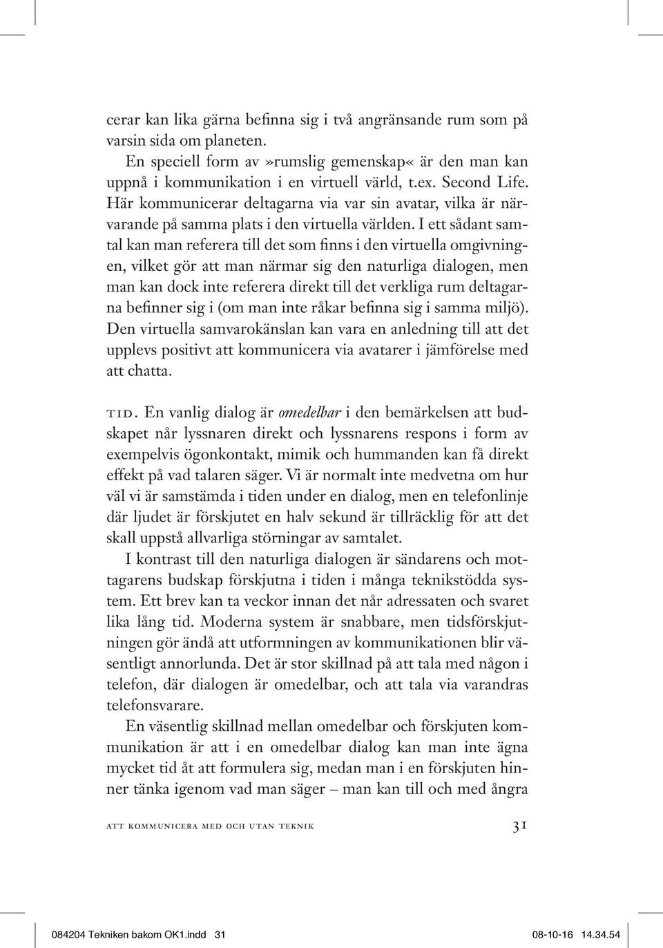 I ett sådant samtal kan man referera till det som finns i den virtuella omgivningen, vilket gör att man närmar sig den naturliga dialogen, men man kan dock inte referera direkt till det verkliga rum