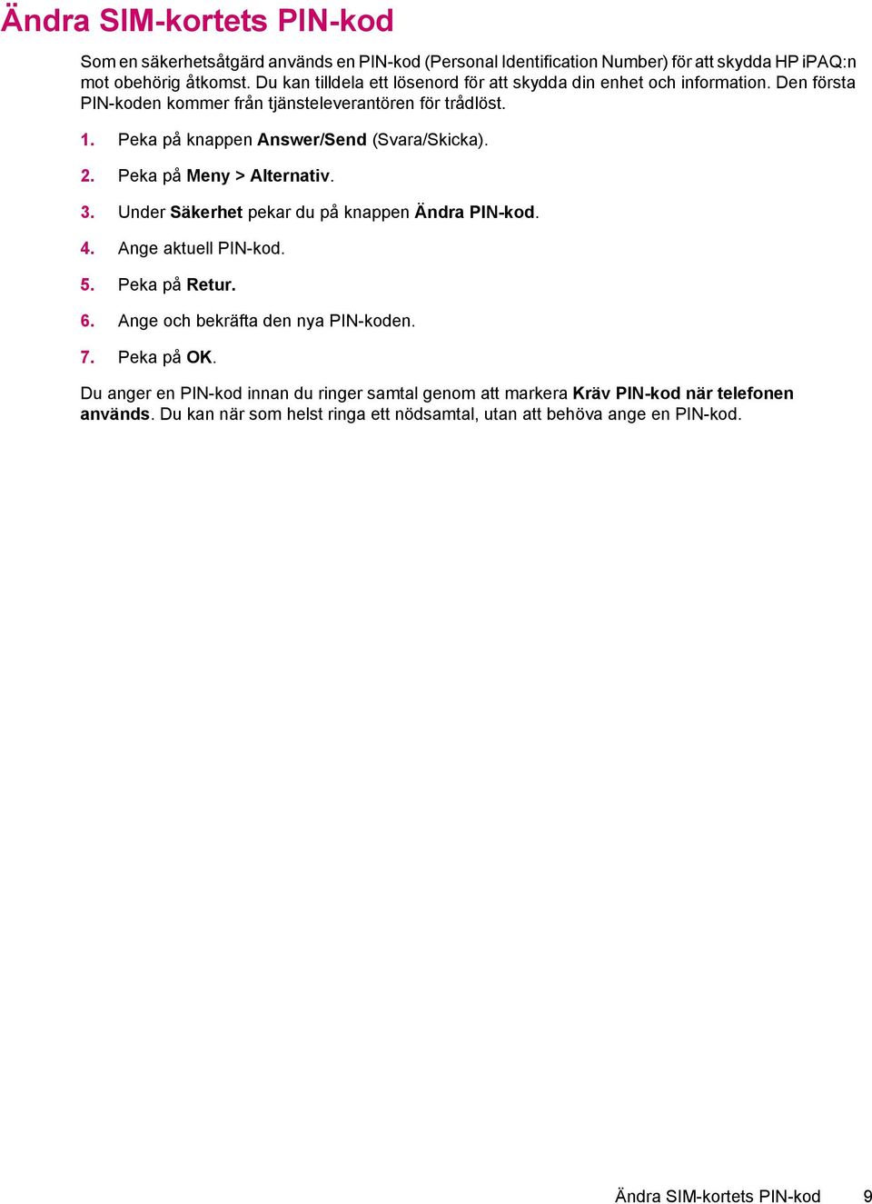 Peka på knappen Answer/Send (Svara/Skicka). 2. Peka på Meny > Alternativ. 3. Under Säkerhet pekar du på knappen Ändra PIN-kod. 4. Ange aktuell PIN-kod. 5. Peka på Retur. 6.