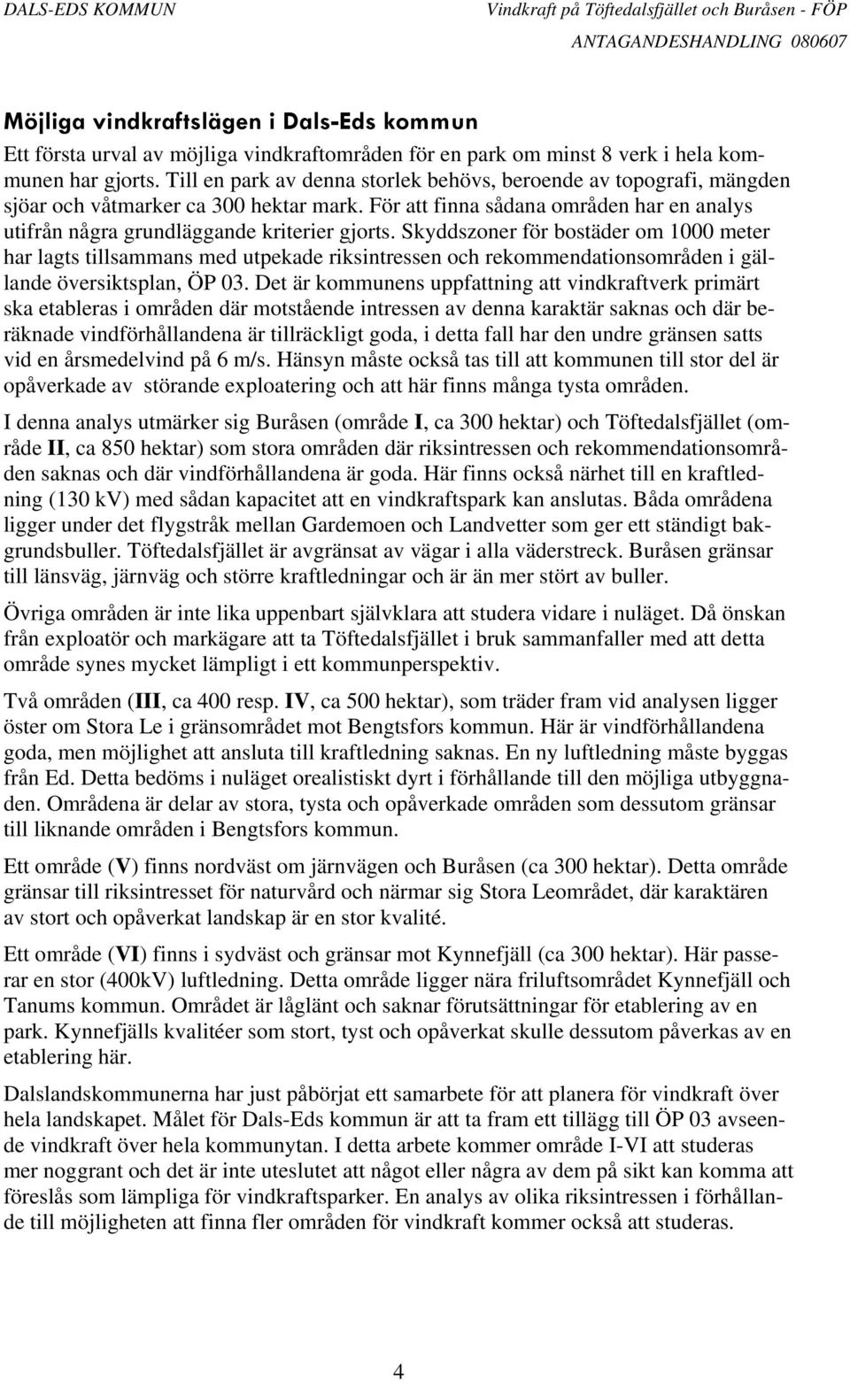 Skyddszoner för bostäder om 1000 meter har lagts tillsammans med utpekade riksintressen och rekommendationsområden i gällande översiktsplan, ÖP 03.