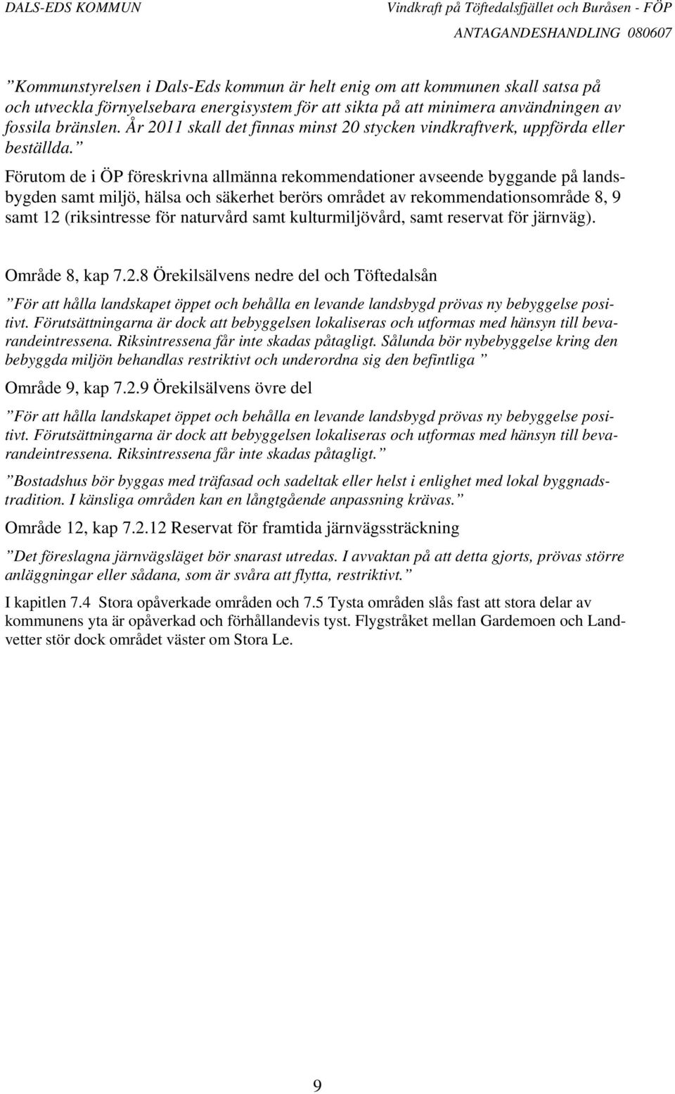 Förutom de i ÖP föreskrivna allmänna rekommendationer avseende byggande på landsbygden samt miljö, hälsa och säkerhet berörs området av rekommendationsområde 8, 9 samt 12 (riksintresse för naturvård