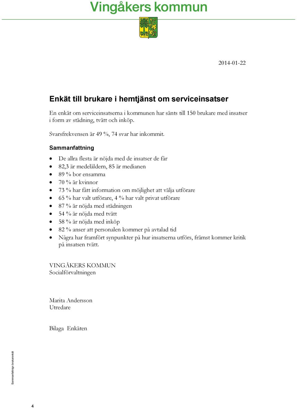 Sammanfattning De allra flesta är nöjda med de insatser de får 82,3 är medelåldern, 85 är medianen 89 % bor ensamma 70 % är kvinnor 73 % har fått information om möjlighet att välja utförare 65 % har