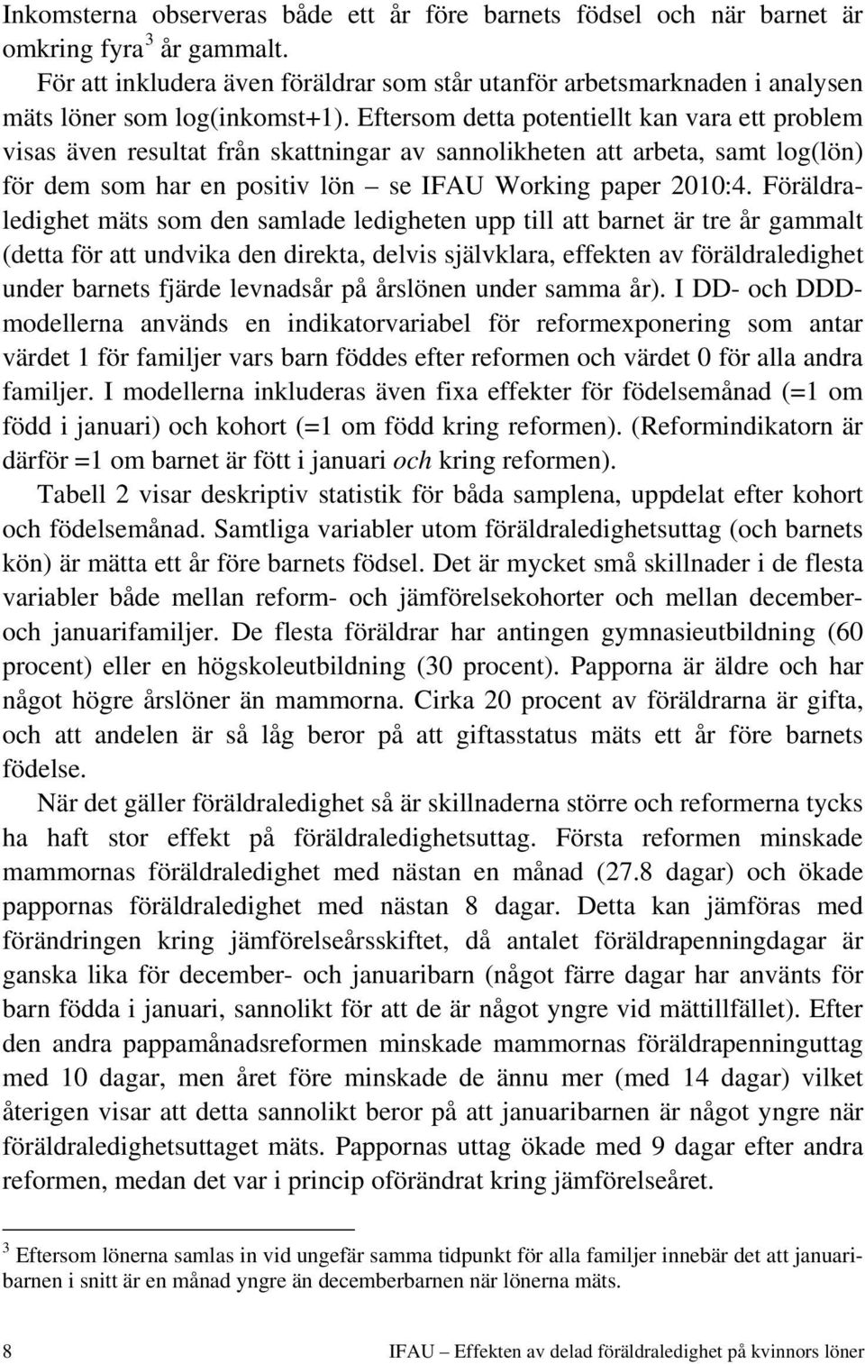 Eftersom detta potentiellt kan vara ett problem visas även resultat från skattningar av sannolikheten att arbeta, samt log(lön) för dem som har en positiv lön se IFAU Working paper 2010:4.