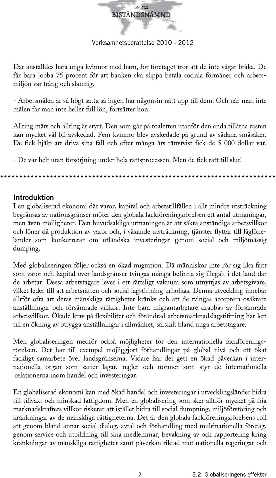 Och når man inte målen får man inte heller full lön, fortsätter hon. Allting mäts och allting är styrt. Den som går på toaletten utanför den enda tillåtna rasten kan mycket väl bli avskedad.