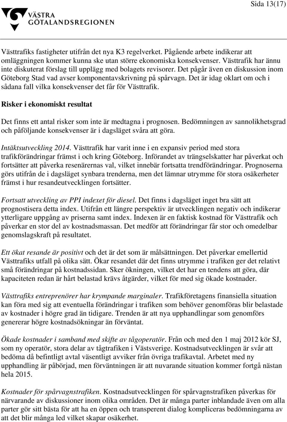 Det är idag oklart om och i sådana fall vilka konsekvenser det får för Västtrafik. Risker i ekonomiskt resultat Det finns ett antal risker som inte är medtagna i prognosen.