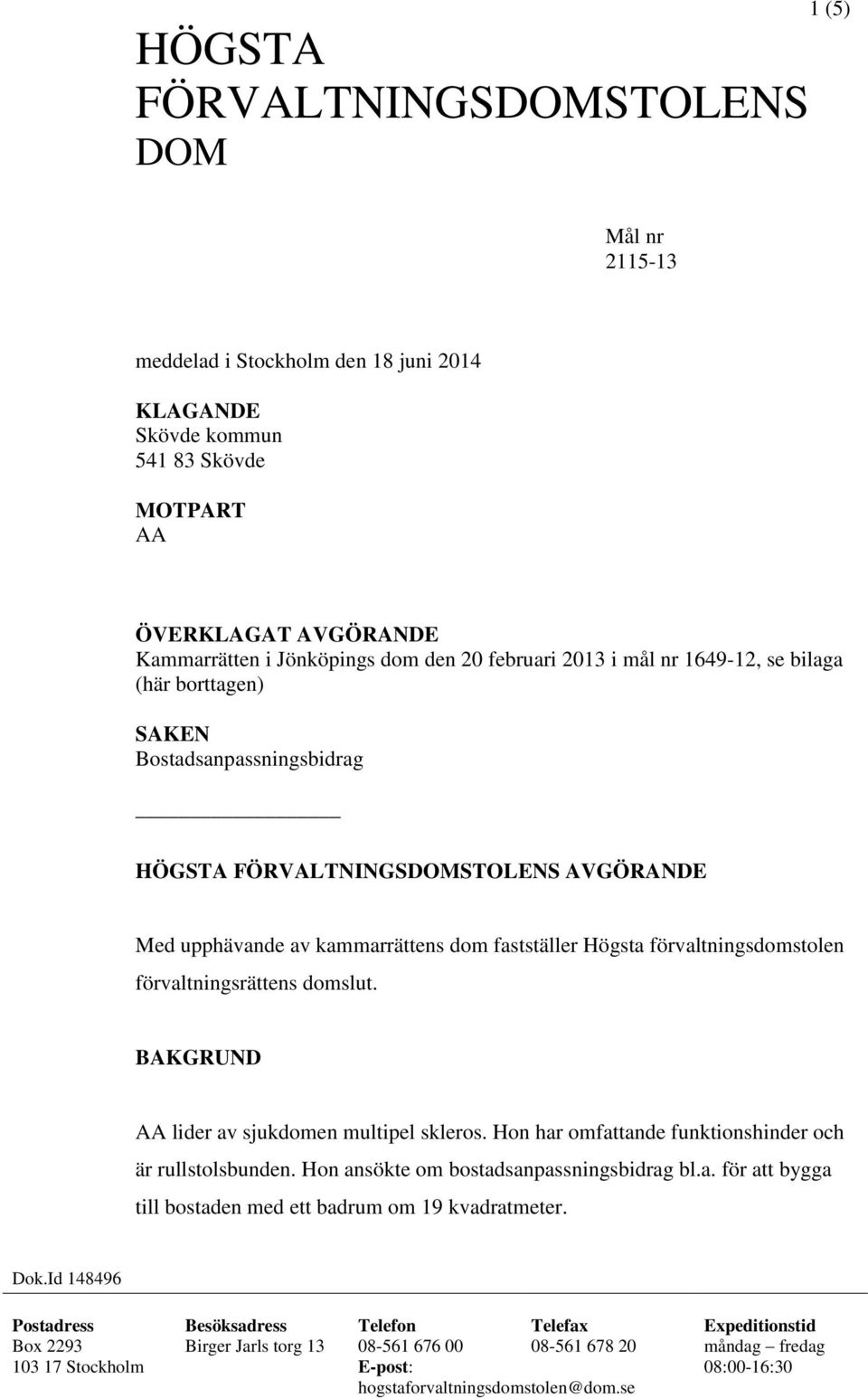 förvaltningsrättens domslut. BAKGRUND AA lider av sjukdomen multipel skleros. Hon har omfattande funktionshinder och är rullstolsbunden. Hon ansökte om bostadsanpassningsbidrag bl.a. för att bygga till bostaden med ett badrum om 19 kvadratmeter.