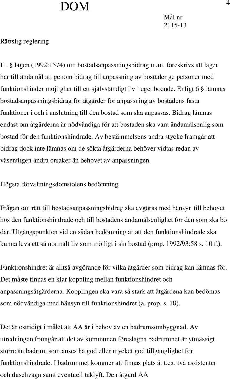 Enligt 6 lämnas bostadsanpassningsbidrag för åtgärder för anpassning av bostadens fasta funktioner i och i anslutning till den bostad som ska anpassas.