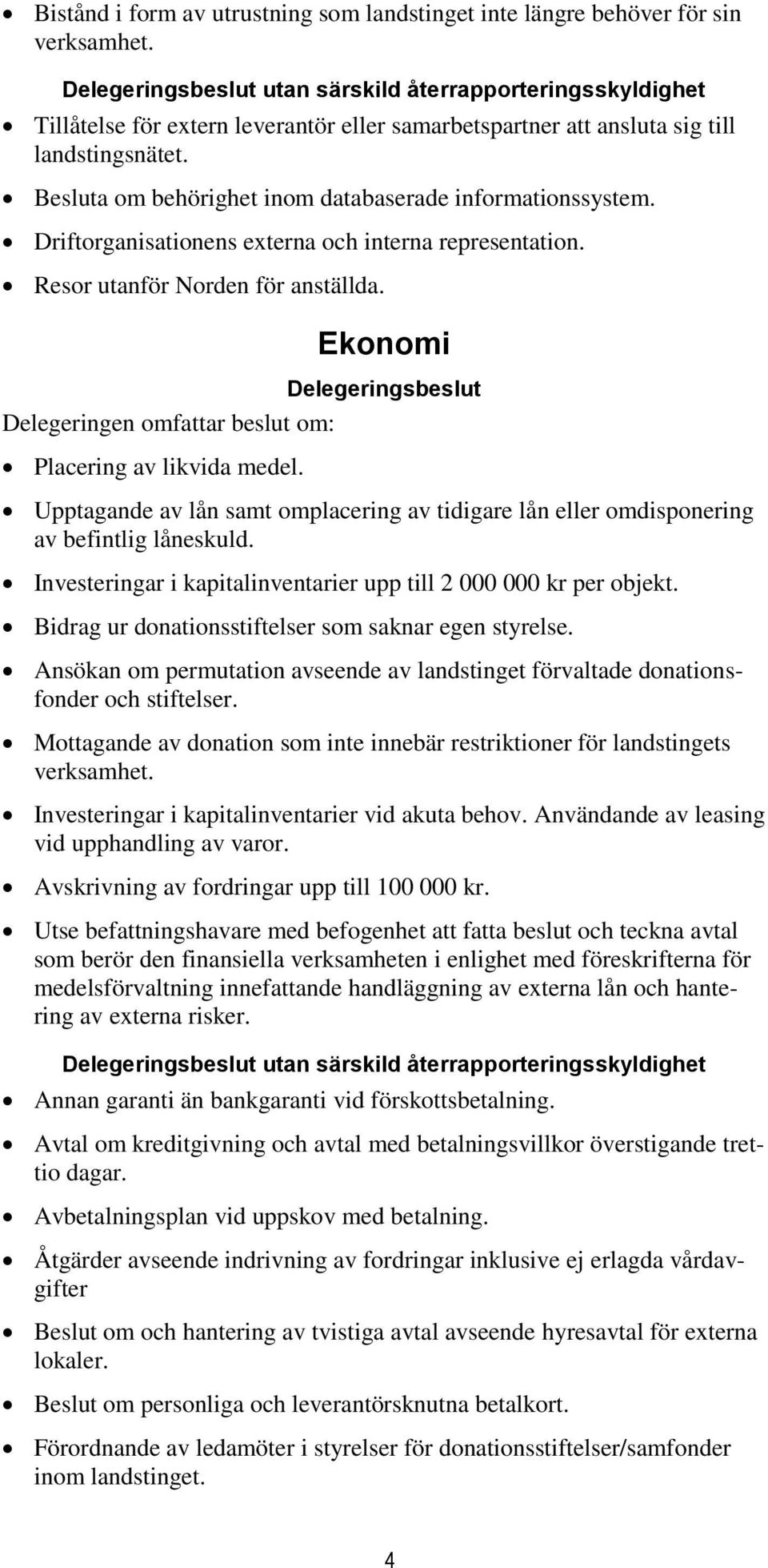 Driftorganisationens externa och interna representation. Resor utanför Norden för anställda. Ekonomi Placering av likvida medel.