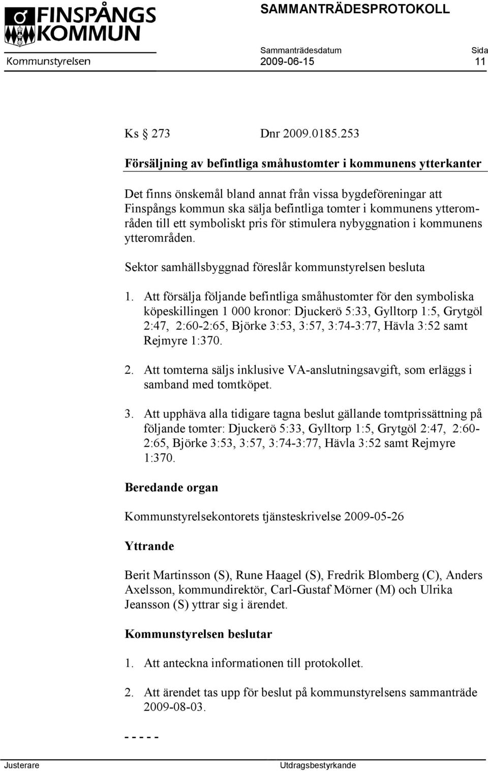 till ett symboliskt pris för stimulera nybyggnation i kommunens ytterområden. Sektor samhällsbyggnad föreslår kommunstyrelsen besluta 1.