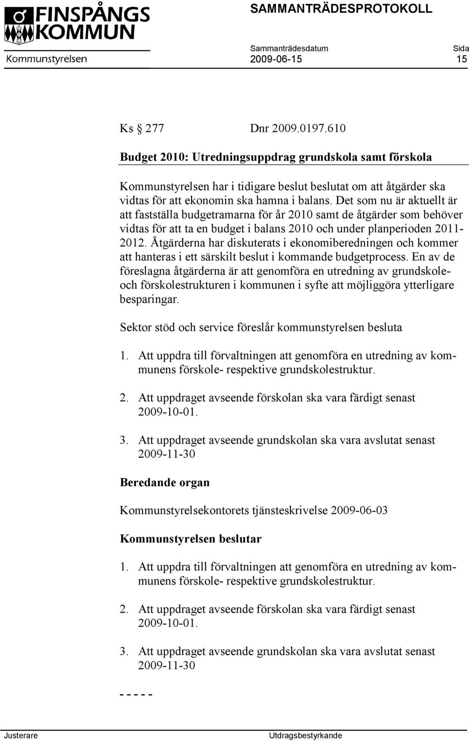 Det som nu är aktuellt är att fastställa budgetramarna för år 2010 samt de åtgärder som behöver vidtas för att ta en budget i balans 2010 och under planperioden 2011-2012.